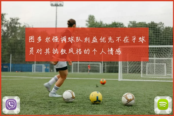 图多尔强调球队利益优先不在乎球员对其执教风格的个人情感