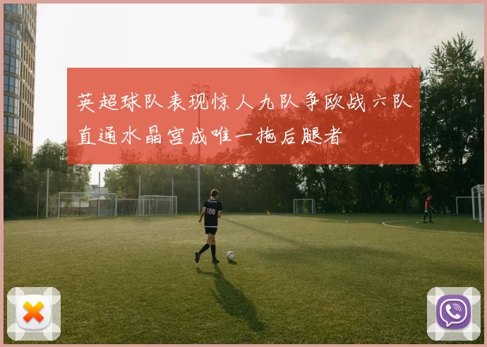 英超球队表现惊人九队争欧战六队直通水晶宫成唯一拖后腿者