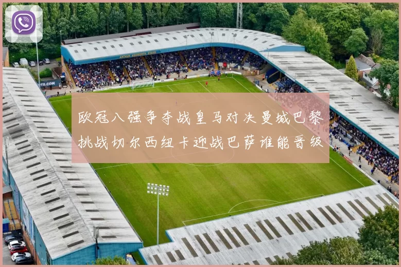 欧冠八强争夺战皇马对决曼城巴黎挑战切尔西纽卡迎战巴萨谁能晋级