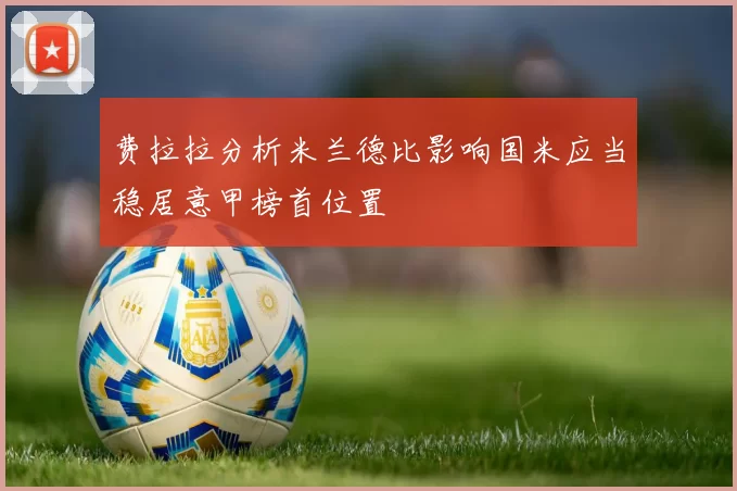 费拉拉分析米兰德比影响国米应当稳居意甲榜首位置