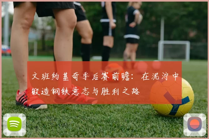 文班约基奇季后赛前瞻：在泥泞中锻造钢铁意志与胜利之路