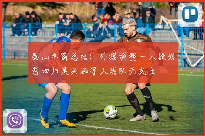 泰山冬窗总结：外援调整一人段刘愚回归吴兴涵等人离队无支出
