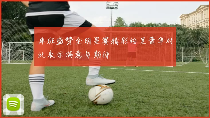 库班盛赞全明星赛精彩纷呈萧华对此表示满意与期待