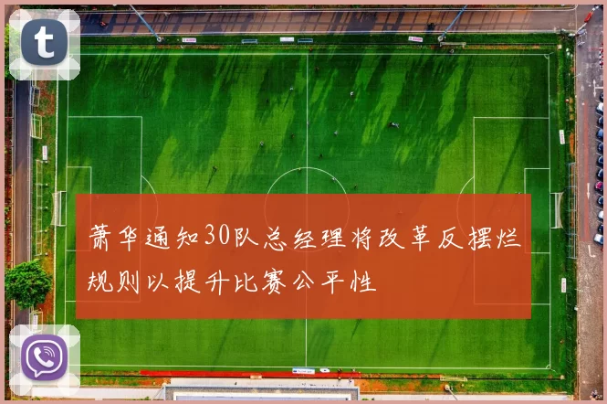 萧华通知30队总经理将改革反摆烂规则以提升比赛公平性