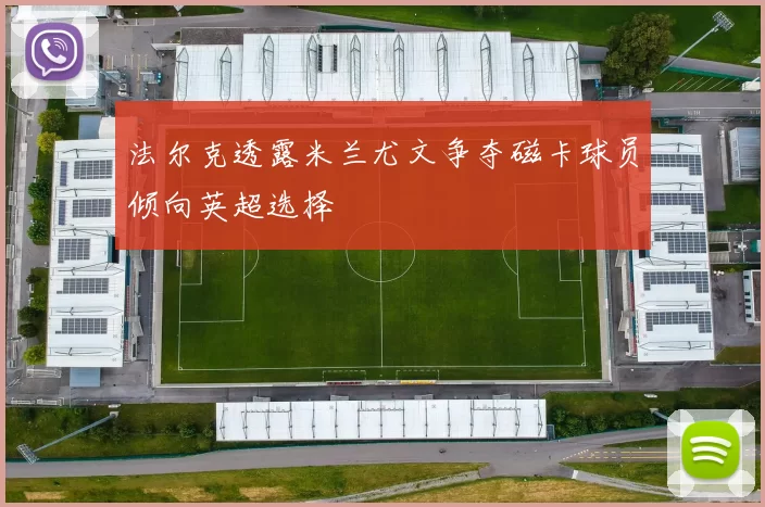 法尔克透露米兰尤文争夺磁卡球员倾向英超选择