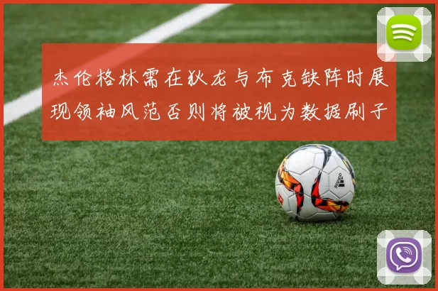 杰伦格林需在狄龙与布克缺阵时展现领袖风范否则将被视为数据刷子