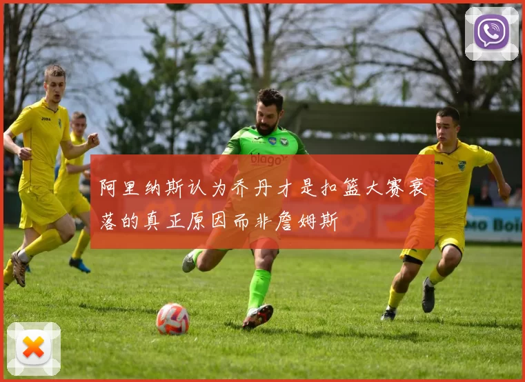 阿里纳斯认为乔丹才是扣篮大赛衰落的真正原因而非詹姆斯